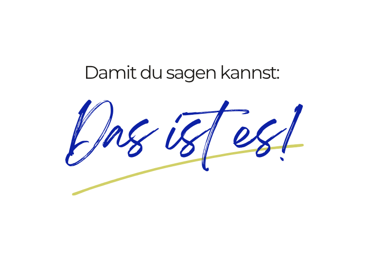 Damit du sagen kannst: Das ist es!
